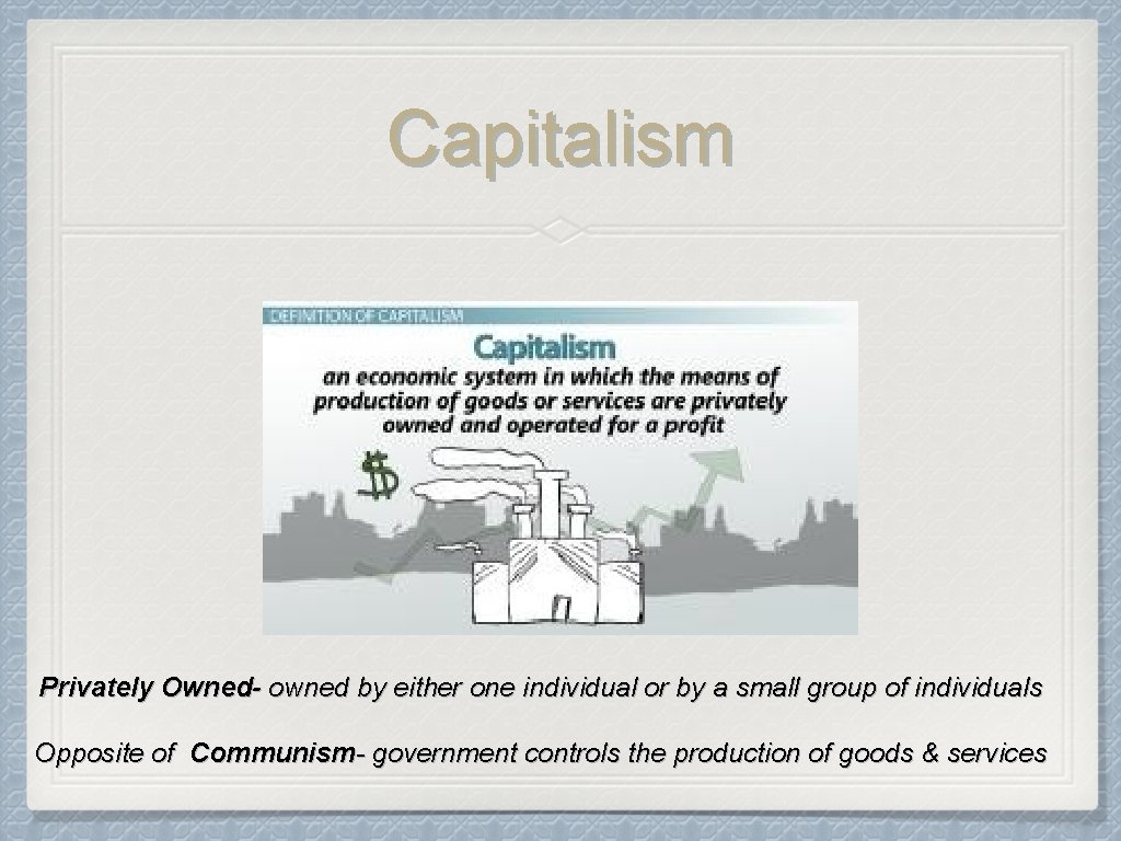 Capitalism Privately Owned- owned by either one individual or by a small group of