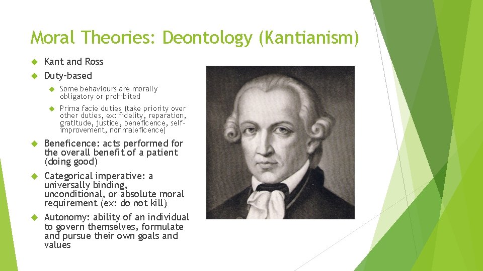 Moral Theories: Deontology (Kantianism) Kant and Ross Duty-based Some behaviours are morally obligatory or