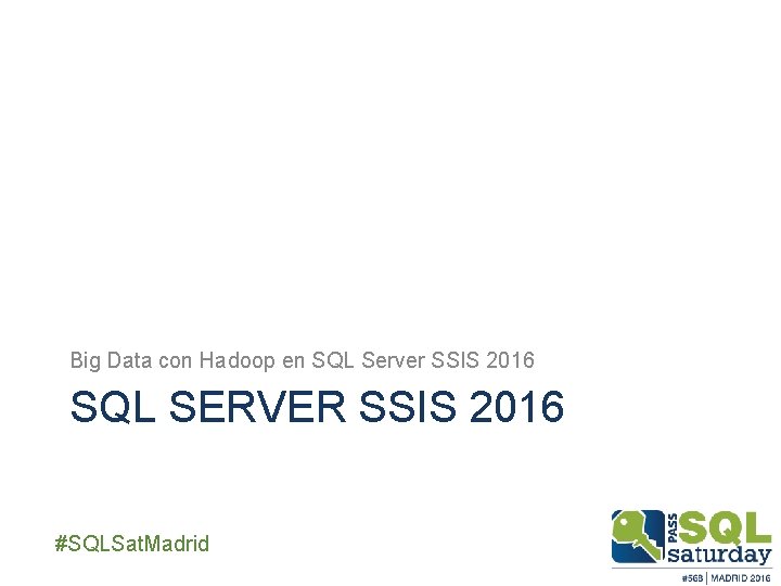 Big Data con Hadoop en SQL Server SSIS 2016 SQL SERVER SSIS 2016 ##SQLSat. Big Data con Hadoop en SQL Server SSIS 2016 SQL SERVER SSIS 2016 ##SQLSat.