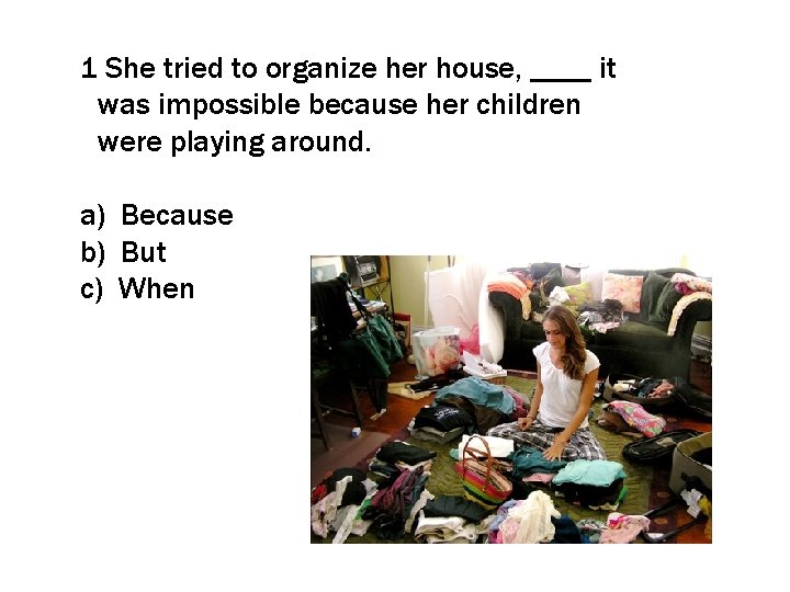 1 She tried to organize her house, ____ it was impossible because her children