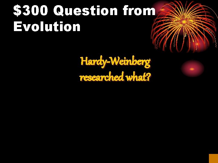 $300 Question from Evolution Hardy-Weinberg researched what? 