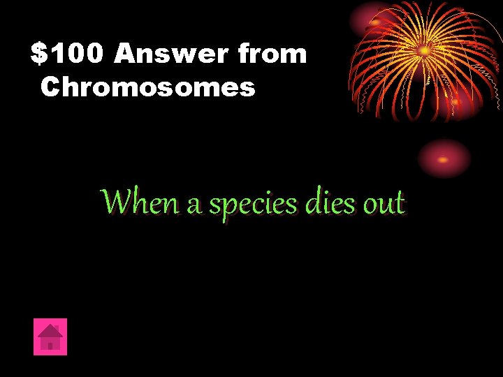 $100 Answer from Chromosomes When a species dies out 
