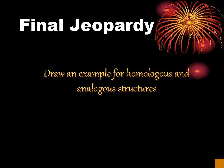 Final Jeopardy Draw an example for homologous and analogous structures 