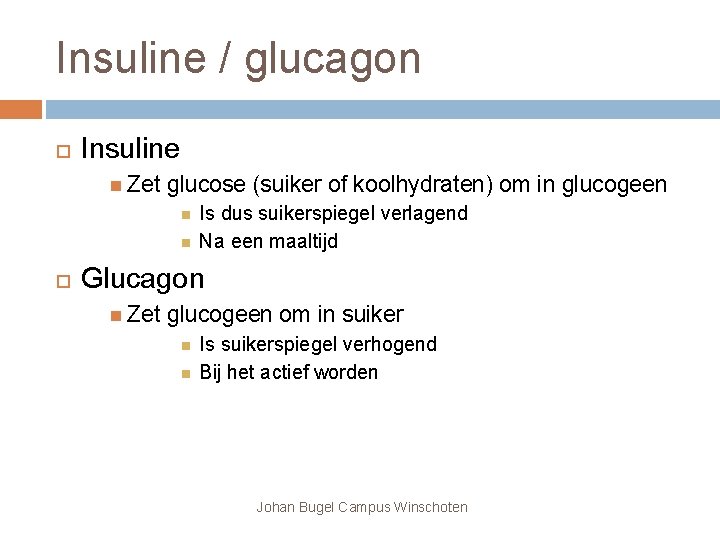 Insuline / glucagon Insuline Zet glucose (suiker of koolhydraten) om in glucogeen Is dus