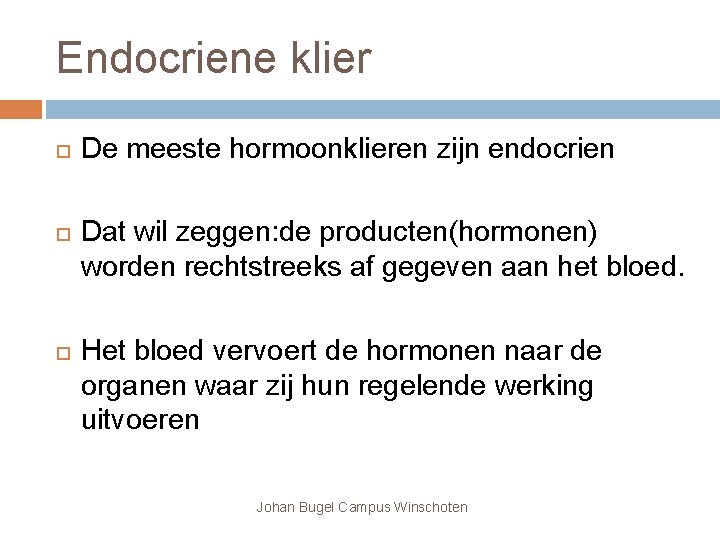 Endocriene klier De meeste hormoonklieren zijn endocrien Dat wil zeggen: de producten(hormonen) worden rechtstreeks