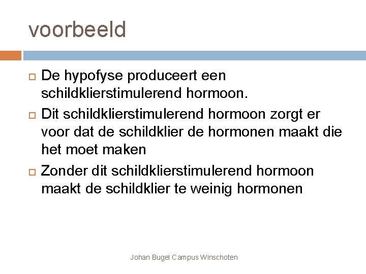 voorbeeld De hypofyse produceert een schildklierstimulerend hormoon. Dit schildklierstimulerend hormoon zorgt er voor dat