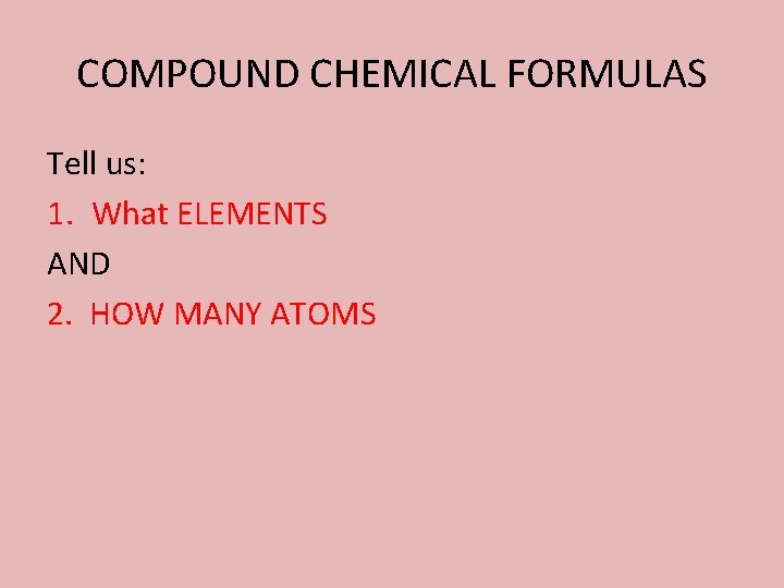 COMPOUND CHEMICAL FORMULAS Tell us: 1. What ELEMENTS AND 2. HOW MANY ATOMS 