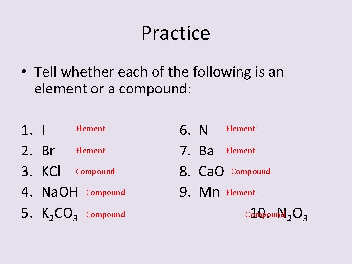 Practice • Tell whether each of the following is an element or a compound: