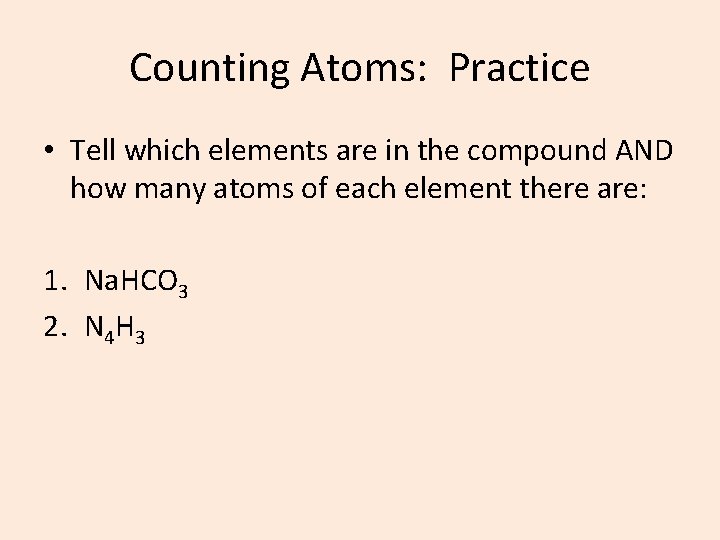 Counting Atoms: Practice • Tell which elements are in the compound AND how many