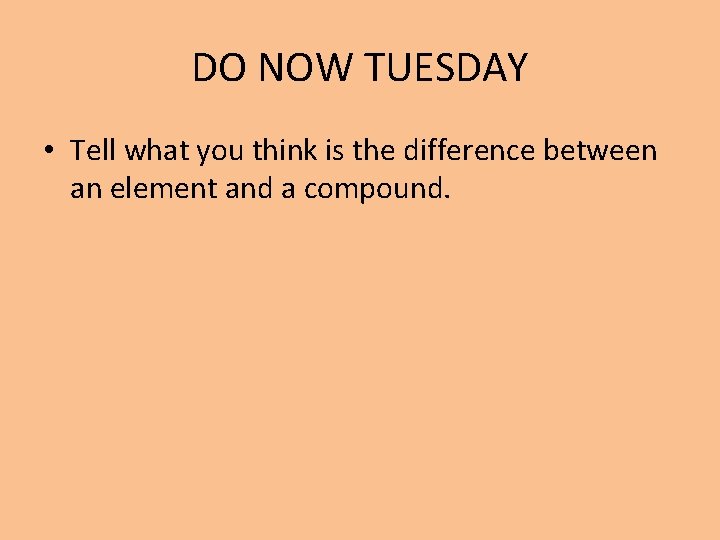 DO NOW TUESDAY • Tell what you think is the difference between an element