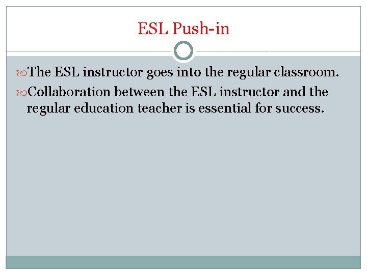 ESL Push-in The ESL instructor goes into the regular classroom. Collaboration between the ESL