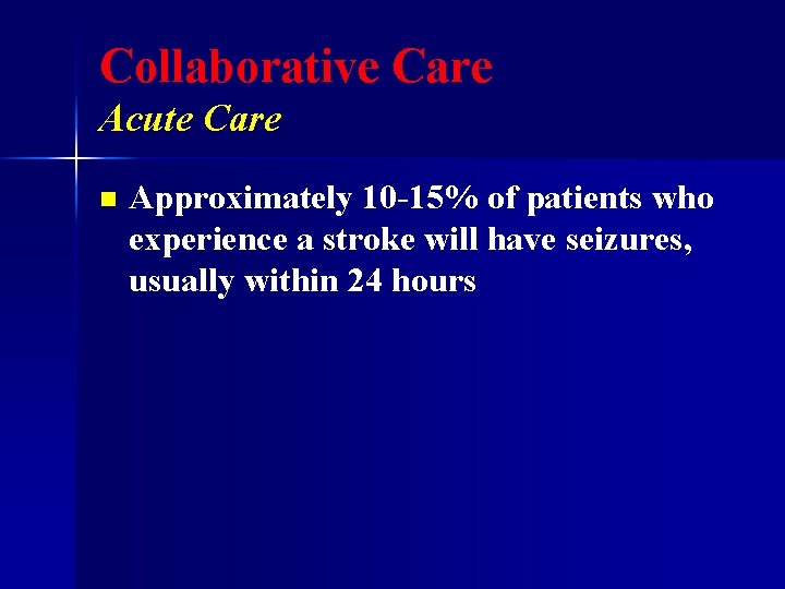 Collaborative Care Acute Care n Approximately 10 -15% of patients who experience a stroke