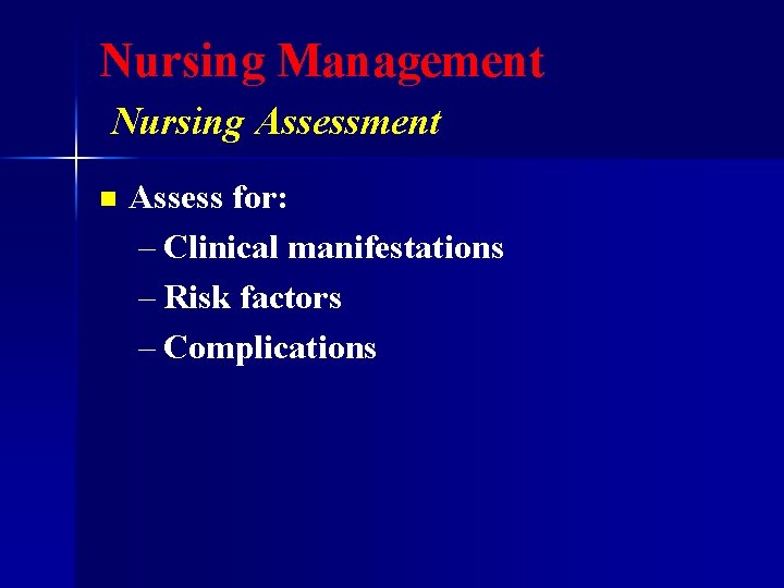Nursing Management Nursing Assessment n Assess for: – Clinical manifestations – Risk factors –