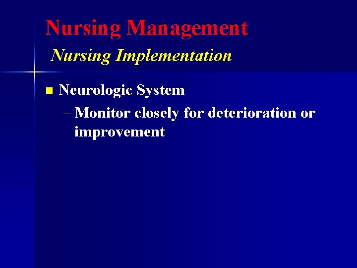 Nursing Management Nursing Implementation n Neurologic System – Monitor closely for deterioration or improvement