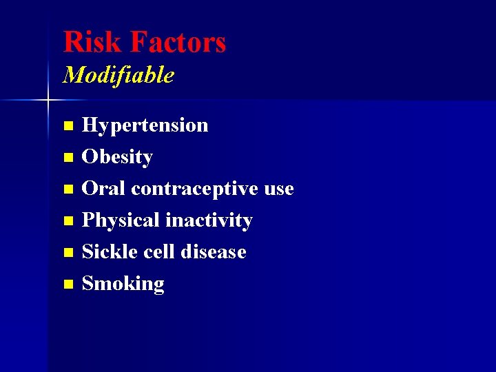 Risk Factors Modifiable Hypertension n Obesity n Oral contraceptive use n Physical inactivity n