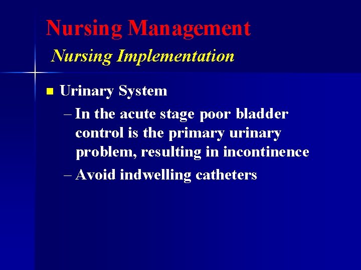 Nursing Management Nursing Implementation n Urinary System – In the acute stage poor bladder