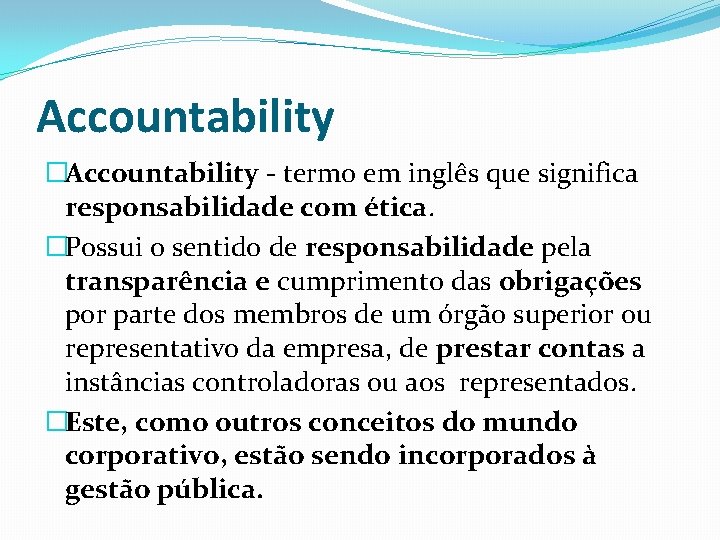 Accountability �Accountability - termo em inglês que significa responsabilidade com ética. �Possui o sentido