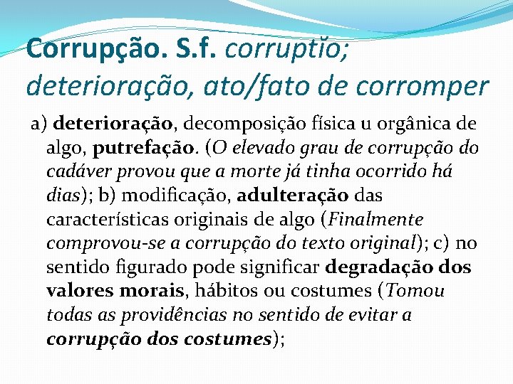 Corrupção. S. f. corruptĭo; deterioração, ato/fato de corromper a) deterioração, decomposição física u orgânica