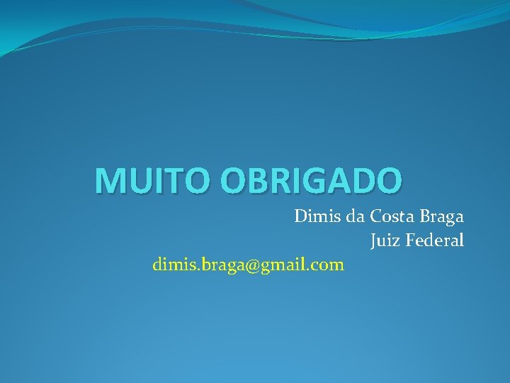 MUITO OBRIGADO Dimis da Costa Braga Juiz Federal dimis. braga@gmail. com 