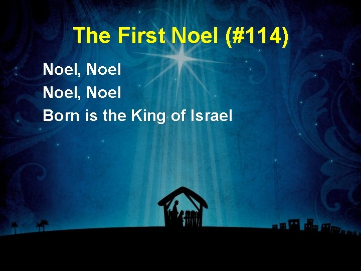 The First Noel (#114) Noel, Noel Born is the King of Israel The First Noel (#114) Noel, Noel Born is the King of Israel