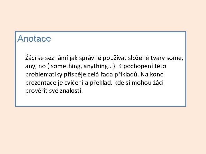 Anotace Žáci se seznámí jak správně používat složené tvary some, any, no ( something,