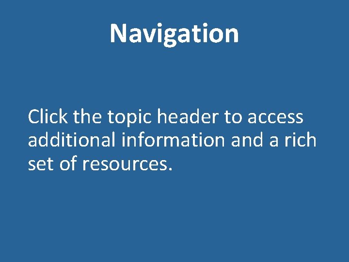 Navigation Click the topic header to access additional information and a rich set of