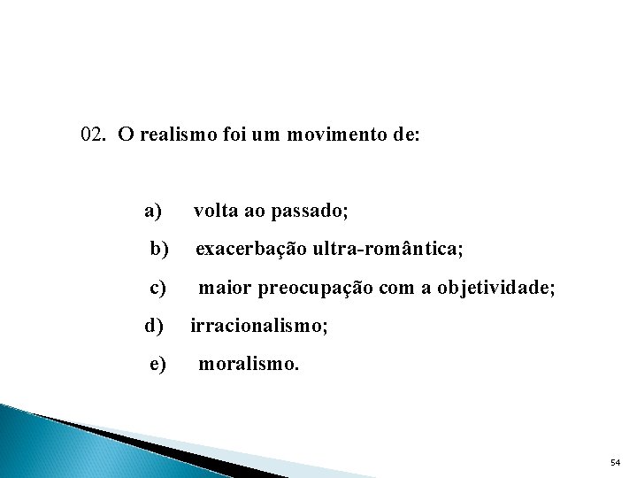 02. O realismo foi um movimento de: a) volta ao passado; b) exacerbação ultra-romântica;