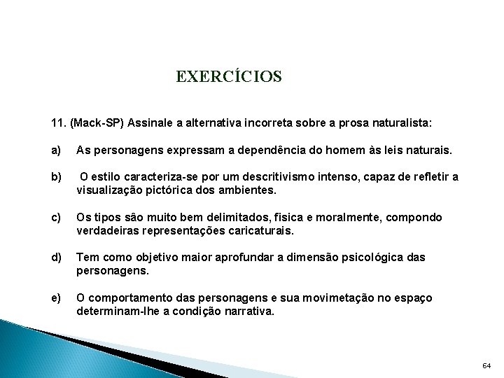 EXERCÍCIOS 11. (Mack-SP) Assinale a alternativa incorreta sobre a prosa naturalista: a) As personagens