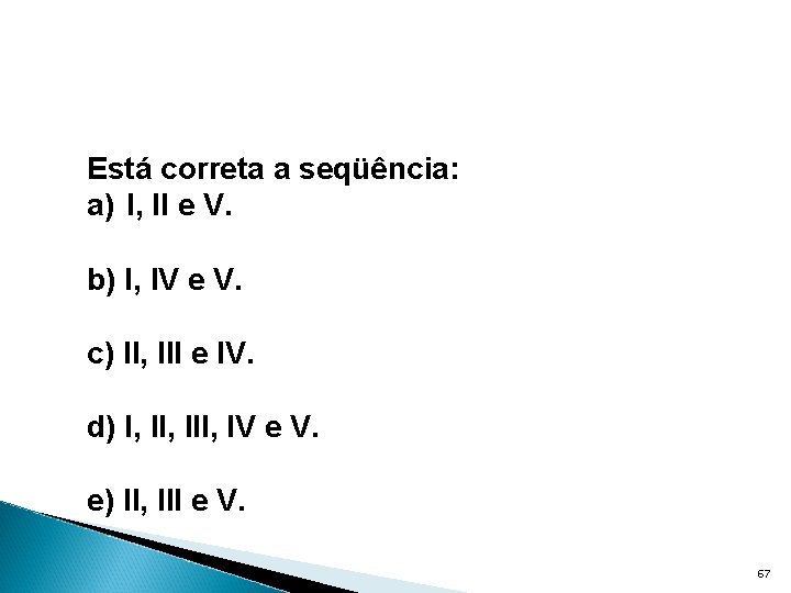 Está correta a seqüência: a) I, II e V. b) I, IV e V.