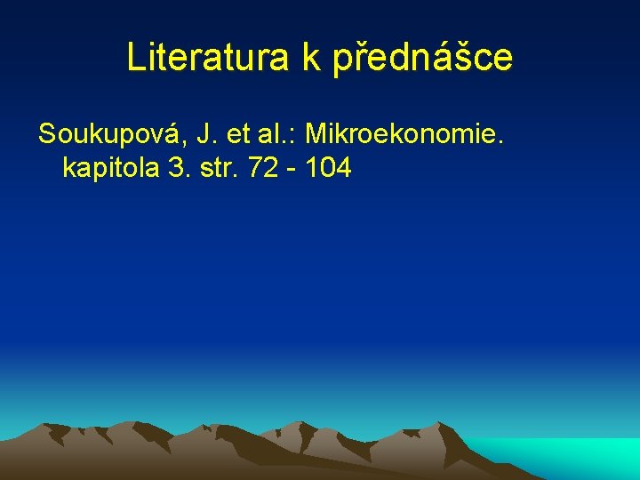 Literatura k přednášce Soukupová, J. et al. : Mikroekonomie. kapitola 3. str. 72 -