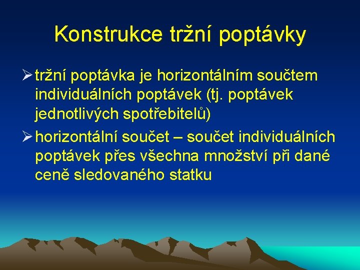 Konstrukce tržní poptávky Ø tržní poptávka je horizontálním součtem individuálních poptávek (tj. poptávek jednotlivých