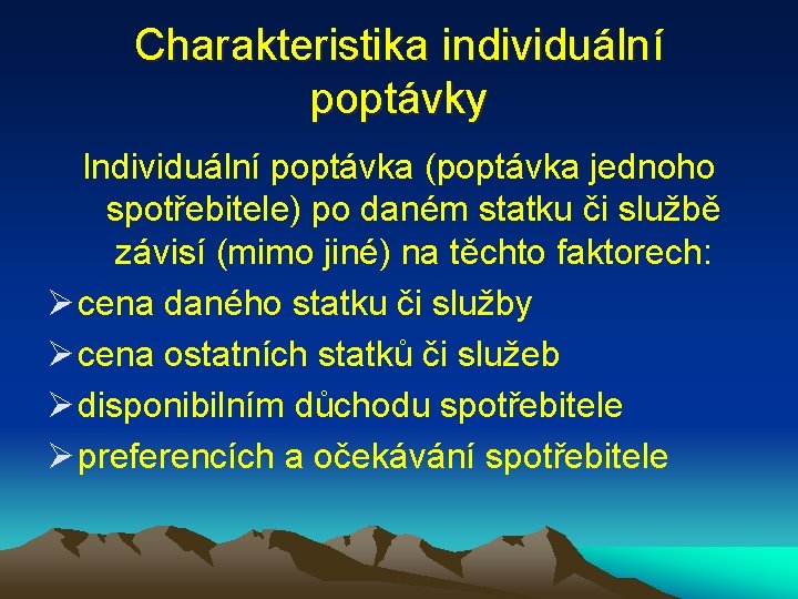 Charakteristika individuální poptávky Individuální poptávka (poptávka jednoho spotřebitele) po daném statku či službě závisí