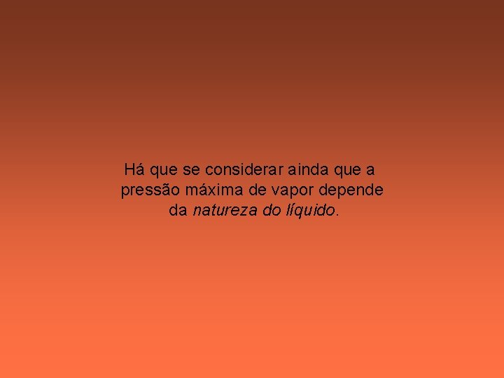Há que se considerar ainda que a pressão máxima de vapor depende da natureza Há que se considerar ainda que a pressão máxima de vapor depende da natureza
