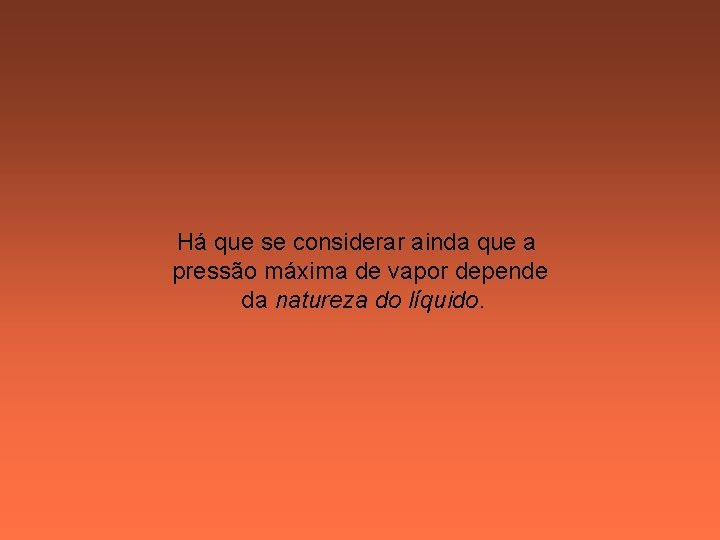 Há que se considerar ainda que a pressão máxima de vapor depende da natureza