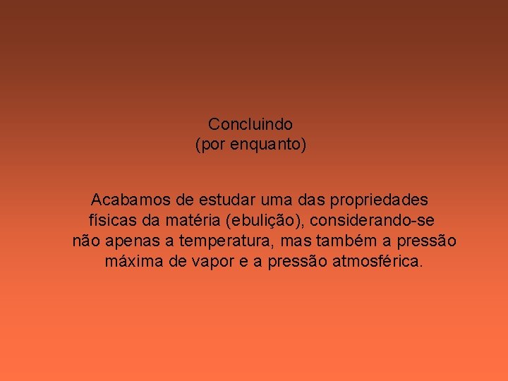 Concluindo (por enquanto) Acabamos de estudar uma das propriedades físicas da matéria (ebulição), considerando-se