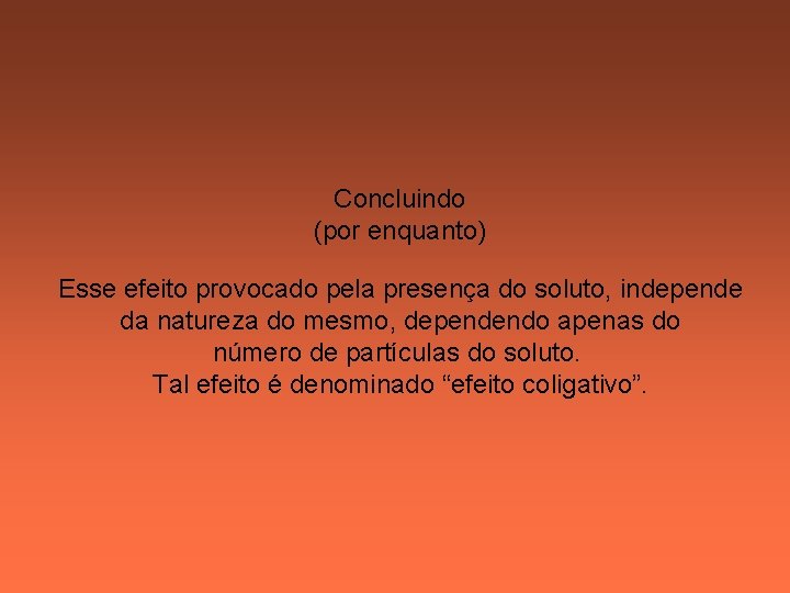 Concluindo (por enquanto) Esse efeito provocado pela presença do soluto, independe da natureza do Concluindo (por enquanto) Esse efeito provocado pela presença do soluto, independe da natureza do