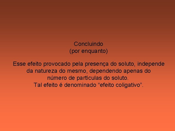 Concluindo (por enquanto) Esse efeito provocado pela presença do soluto, independe da natureza do