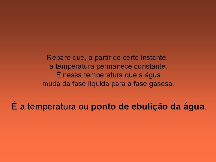 Repare que, a partir de certo instante, a temperatura permanece constante. É nessa temperatura