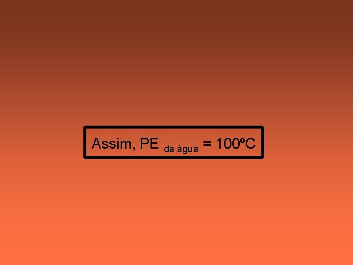 Assim, PE da água = 100ºC 