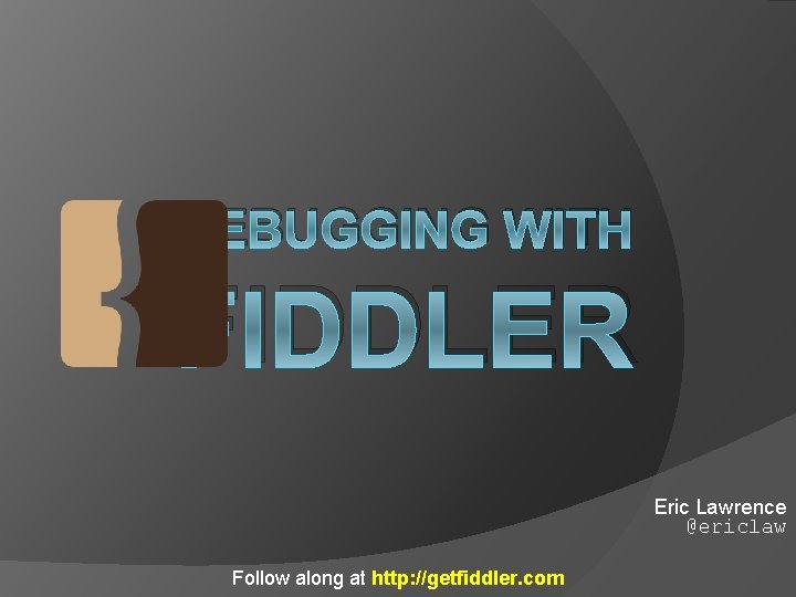 DEBUGGING WITH FIDDLER Eric Lawrence @ericlaw Follow along at http: //getfiddler. com 