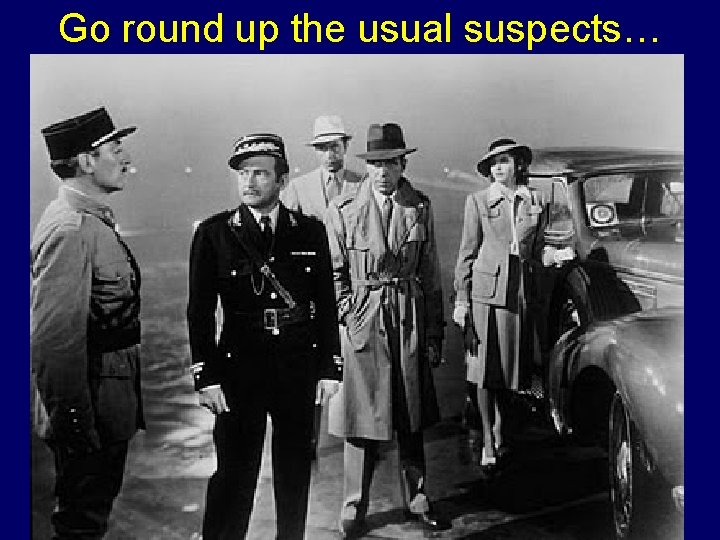 Go round up the usual suspects… 