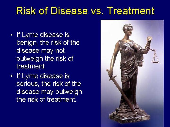 Risk of Disease vs. Treatment • If Lyme disease is benign, the risk of