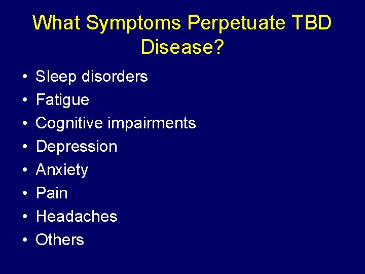 What Symptoms Perpetuate TBD Disease? • • Sleep disorders Fatigue Cognitive impairments Depression Anxiety