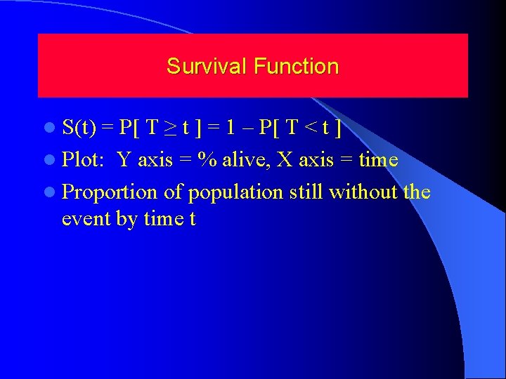 Survival Function l S(t) = P[ T ≥ t ] = 1 – P[