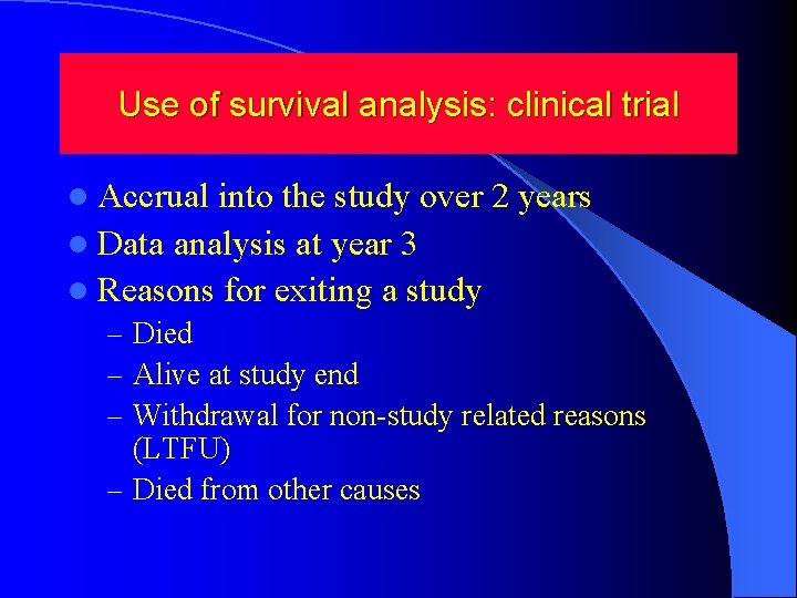 Use of survival analysis: clinical trial l Accrual into the study over 2 years Use of survival analysis: clinical trial l Accrual into the study over 2 years
