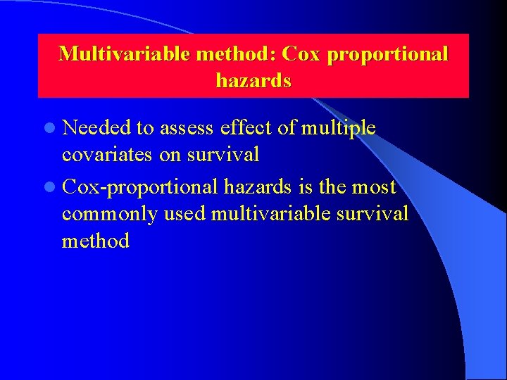 Multivariable method: Cox proportional hazards l Needed to assess effect of multiple covariates on Multivariable method: Cox proportional hazards l Needed to assess effect of multiple covariates on