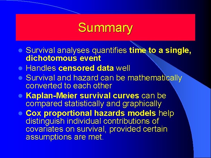 Summary l l l Survival analyses quantifies time to a single, dichotomous event Handles