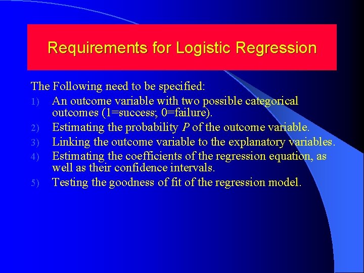 Requirements for Logistic Regression The Following need to be specified: 1) An outcome variable