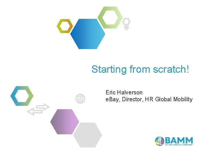 Starting from scratch! Eric Halverson e. Bay, Director, HR Global Mobility 