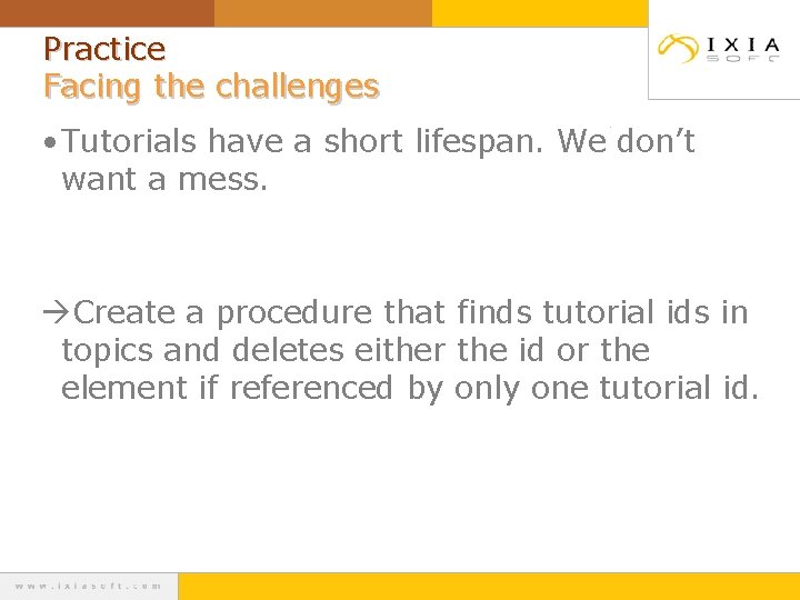 Practice Facing the challenges • Tutorials have a short lifespan. We don’t want a